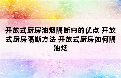 开放式厨房油烟隔断帘的优点 开放式厨房隔断方法 开放式厨房如何隔油烟